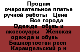 Продам очаровательное платье ручной работы › Цена ­ 18 000 - Все города Одежда, обувь и аксессуары » Женская одежда и обувь   . Башкортостан респ.,Караидельский р-н